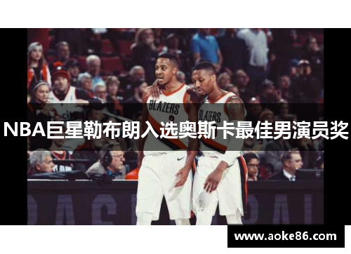 NBA巨星勒布朗入选奥斯卡最佳男演员奖